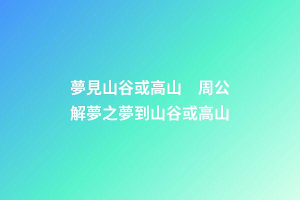 夢見山谷或高山　周公解夢之夢到山谷或高山